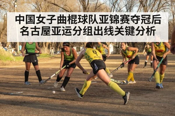 中国女子曲棍球队亚锦赛夺冠后名古屋亚运分组出线关键分析